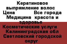 Кератиновое выпрямление волос › Цена ­ 1 500 - Все города Медицина, красота и здоровье » Косметические услуги   . Калининградская обл.,Светловский городской округ 